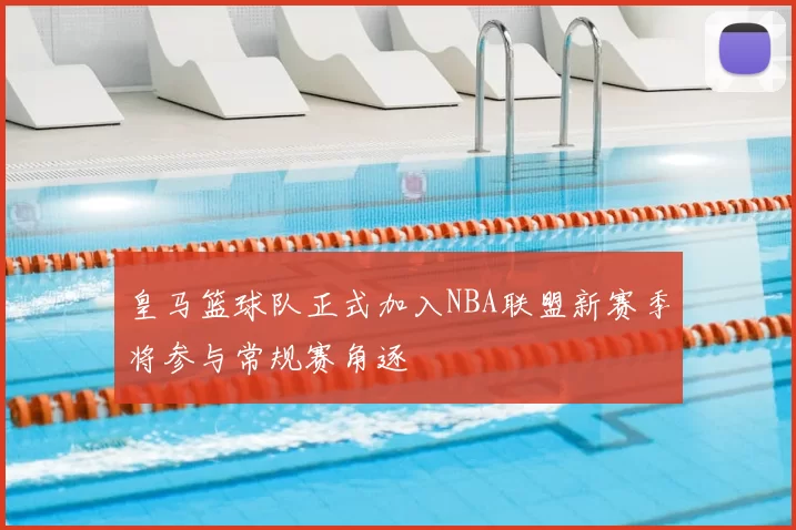 皇马篮球队正式加入NBA联盟新赛季将参与常规赛角逐