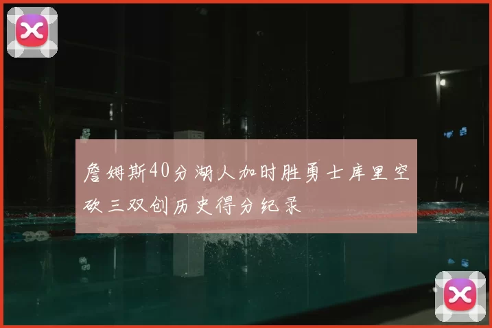 詹姆斯40分湖人加时胜勇士库里空砍三双创历史得分纪录