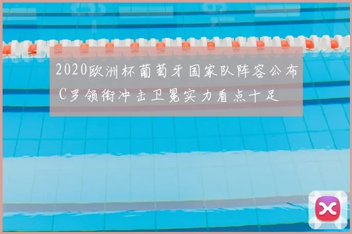 2020欧洲杯葡萄牙国家队阵容公布 C罗领衔冲击卫冕实力看点十足