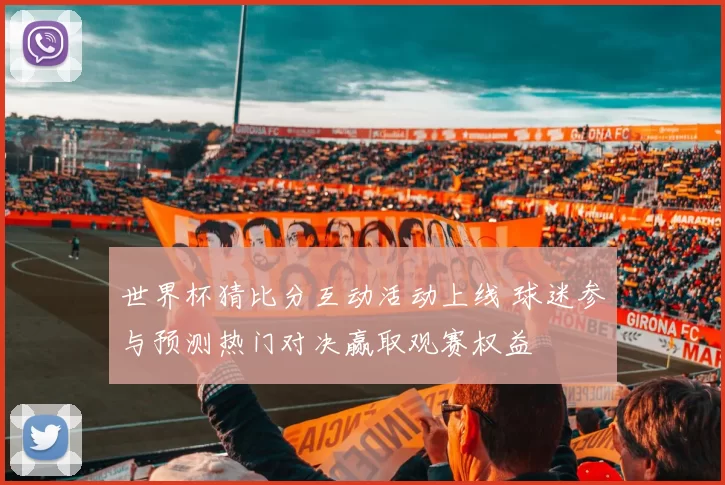 世界杯猜比分互动活动上线 球迷参与预测热门对决赢取观赛权益