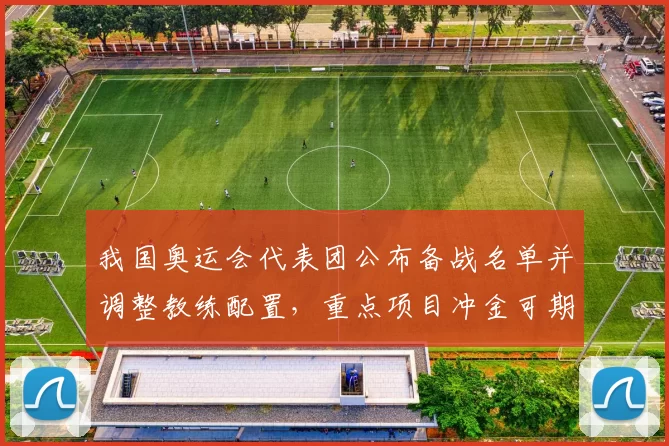 我国奥运会代表团公布备战名单并调整教练配置，重点项目冲金可期