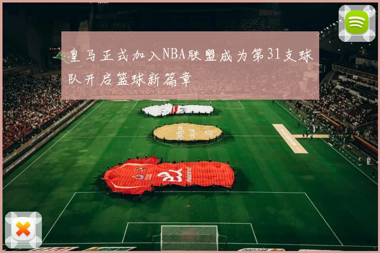 皇马正式加入NBA联盟成为第31支球队开启篮球新篇章