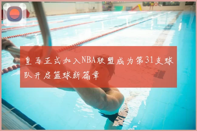 皇马正式加入NBA联盟成为第31支球队开启篮球新篇章