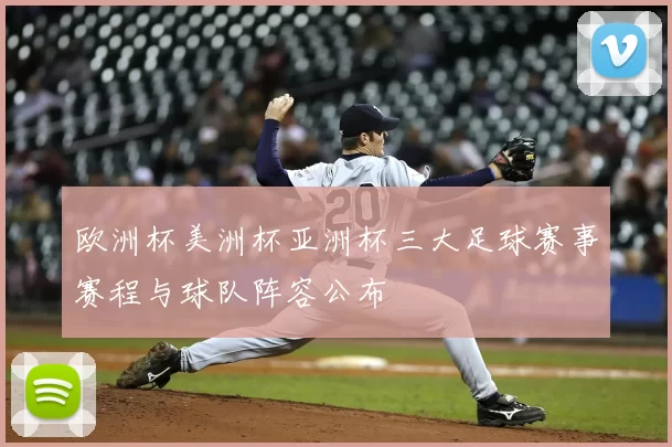 欧洲杯美洲杯亚洲杯三大足球赛事赛程与球队阵容公布