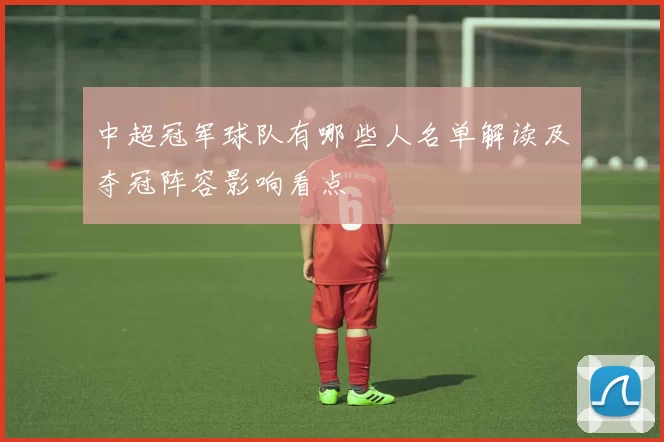 中超冠军球队有哪些人名单解读及夺冠阵容影响看点