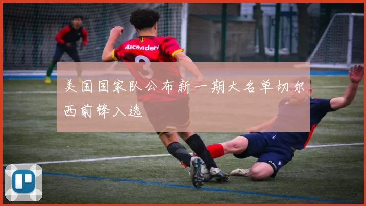 美国国家队公布新一期大名单切尔西前锋入选