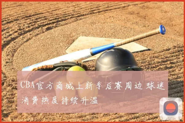 CBA官方商城上新季后赛周边 球迷消费热度持续升温