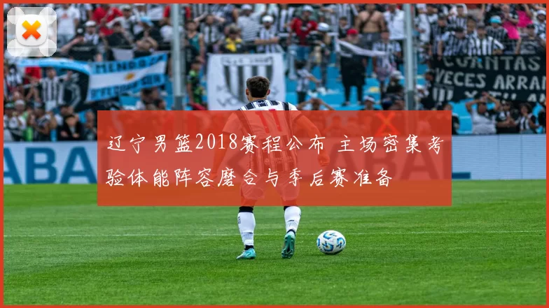 辽宁男篮2018赛程公布 主场密集考验体能阵容磨合与季后赛准备