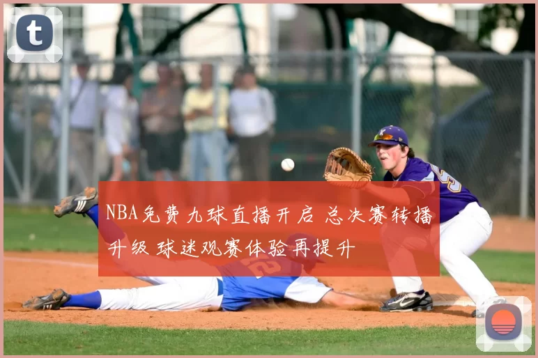 NBA免费九球直播开启 总决赛转播升级 球迷观赛体验再提升