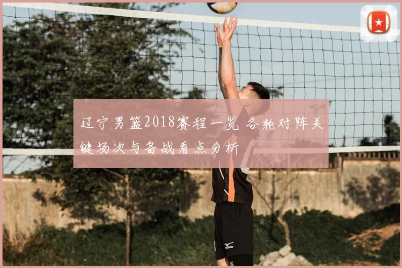 辽宁男篮2018赛程一览 各轮对阵关键场次与备战看点分析