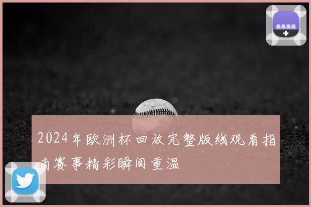 2024年欧洲杯回放完整版线观看指南赛事精彩瞬间重温