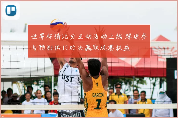 世界杯猜比分互动活动上线 球迷参与预测热门对决赢取观赛权益