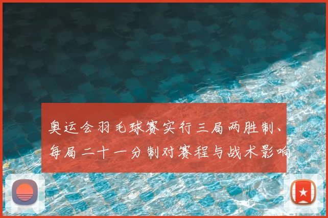 奥运会羽毛球赛实行三局两胜制、每局二十一分制对赛程与战术影响