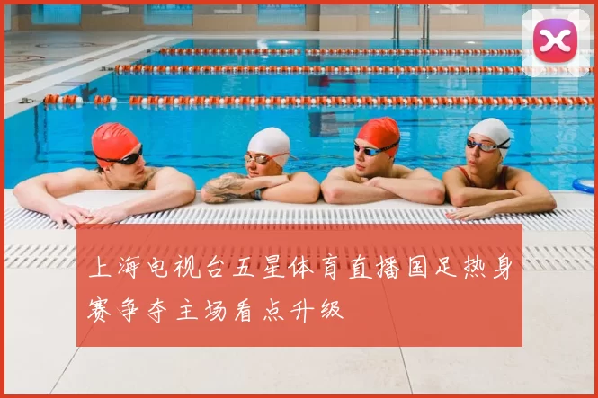 上海电视台五星体育直播国足热身赛争夺主场看点升级