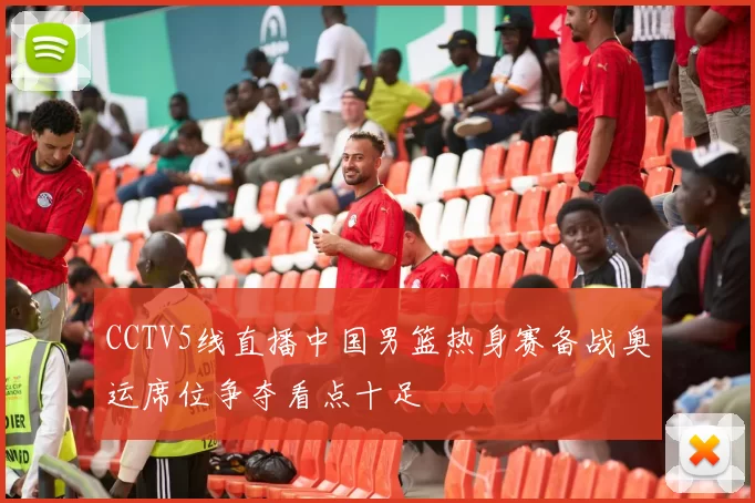 CCTV5线直播中国男篮热身赛备战奥运席位争夺看点十足