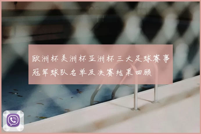 欧洲杯美洲杯亚洲杯三大足球赛事冠军球队名单及决赛结果回顾
