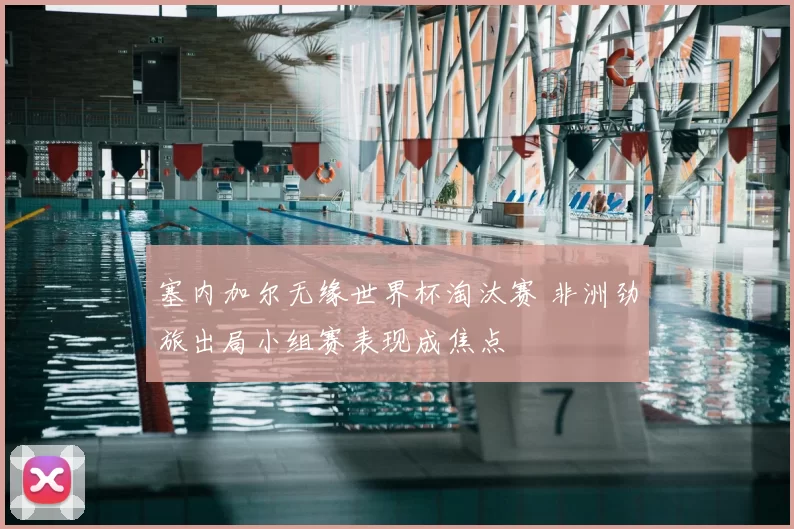 塞内加尔无缘世界杯淘汰赛 非洲劲旅出局小组赛表现成焦点